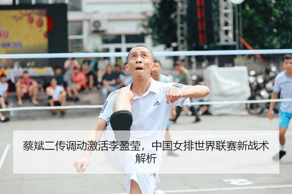 蔡斌二传调动激活李盈莹，中国女排世界联赛新战术解析