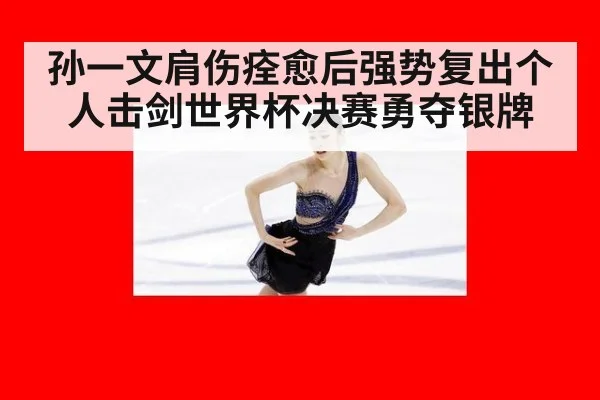 孙一文肩伤痊愈后强势复出个人击剑世界杯决赛勇夺银牌