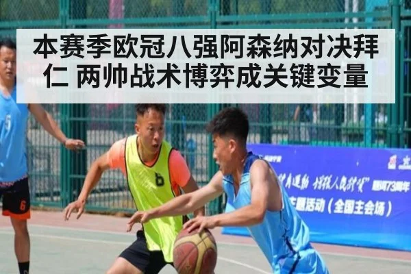 本赛季欧冠八强阿森纳对决拜仁 两帅战术博弈成关键变量