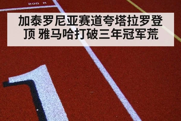加泰罗尼亚赛道夸塔拉罗登顶 雅马哈打破三年冠军荒