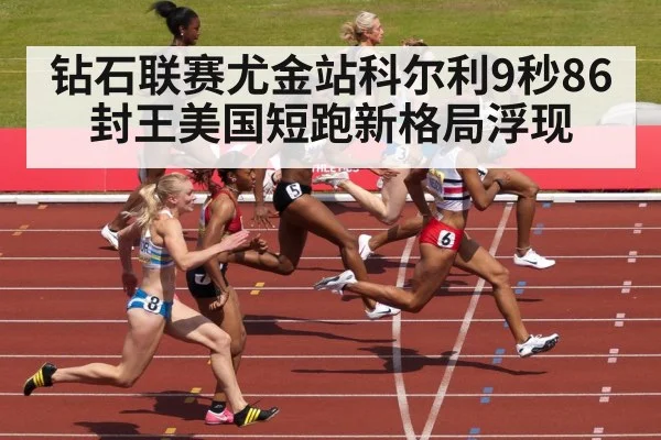 钻石联赛尤金站科尔利9秒86封王美国短跑新格局浮现